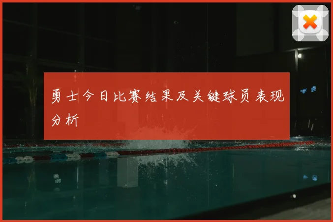 勇士今日比赛结果及关键球员表现分析