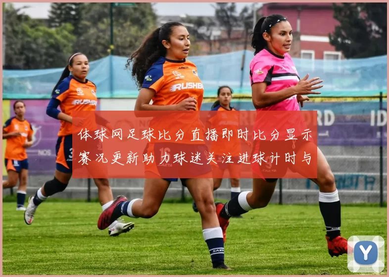 体球网足球比分直播即时比分显示赛况更新助力球迷关注进球计时与对阵动态