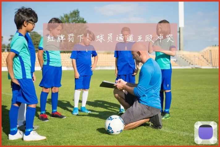 红牌罚下！球员通道互殴冲突