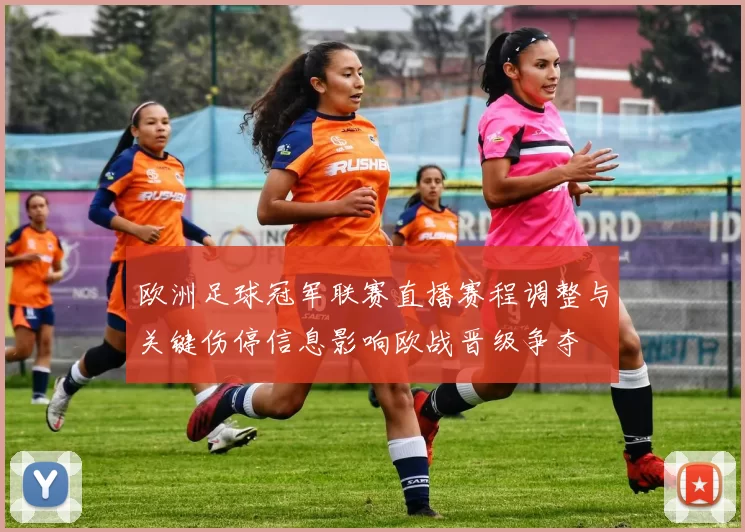 欧洲足球冠军联赛直播赛程调整与关键伤停信息影响欧战晋级争夺