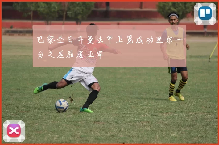 巴黎圣日耳曼法甲卫冕成功里尔一分之差屈居亚军