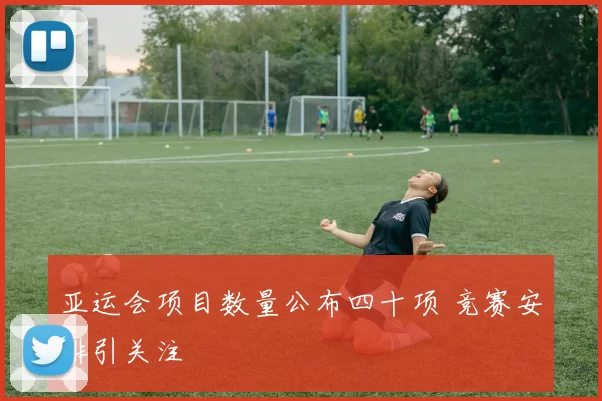 亚运会项目数量公布四十项 竞赛安排引关注