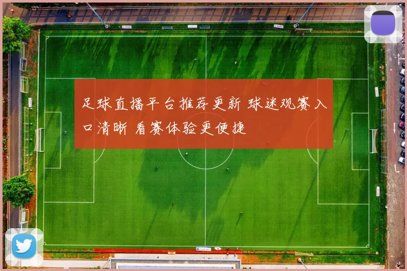 足球直播平台推荐更新 球迷观赛入口清晰 看赛体验更便捷