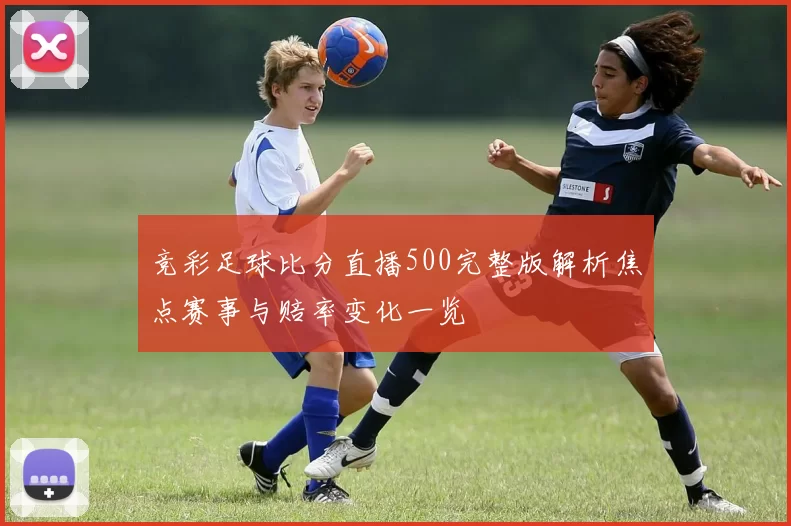 竞彩足球比分直播500完整版解析焦点赛事与赔率变化一览
